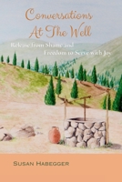 Conversations At The Well: Release From Shame And Freedom To Serve With Joy B0HC45GGJW Book Cover