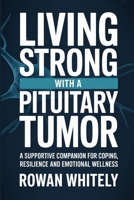 Living Strong with a Pituitary Tumor: A Supportive Companion for Coping, Resilience, and Emotional Wellness B0GQ33GMQ6 Book Cover