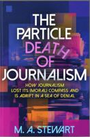 THE PARTICLE DEATH OF JOURNALISM: How Journalism Has Lost Its (Moral) Compass, and is Adrift in a Sea of Denial B&W Ed. B0G1YR817V Book Cover