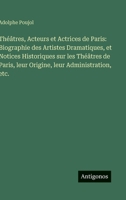 Théâtres, Acteurs et Actrices de Paris: Biographie des Artistes Dramatiques, et Notices Historiques sur les Théâtres de Paris, leur Origine, leur Administration, etc. (French Edition) 3563217823 Book Cover