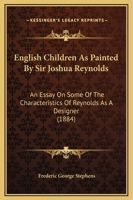 English Children As Painted By Sir Joshua Reynolds: An Essay On Some Of The Characteristics Of Reynolds As A Designer 1169235506 Book Cover
