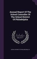 Annual Report Of The School Controller Of The School District Of Philadelphia 1274858836 Book Cover