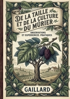 De la taille et de la culture du mûrier: Les observations de Gaillard pour une culture optimisée du mûrier, source de prospérité agricole au XIXe siècle. (French Edition) B0GYH6D6KG Book Cover