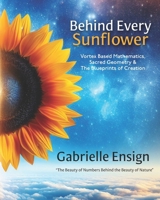 Behind Every Sunflower: Vortex Based Mathematics, Sacred Geometry & The Blueprints of Creation B0DV8N4FKP Book Cover