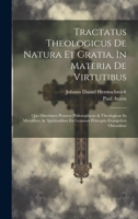 Tractatus Theologicus De Natura Et Gratia, In Materia De Virtutibus: Quo Discrimen Praxeos Philosophicae & Theologicae In Moralibus Ac Spiritualibus ... Evangelicis Ostenditur 1020959029 Book Cover