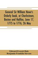 General Sir William Howe's Orderly Book, at Charlestown, Boston and Halifax, June 17, 1775 to 1776, 26 May; to Which Is Added the Official Abridgment ... During the Siege of Boston, and Some Militar 935370507X Book Cover