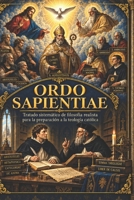 Ordo Sapientiae: Tratado sistemático de filosofía realista para la preparación a la teología católica (Spanish Edition) B0GYSX79DW Book Cover