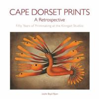 Cape Dorset Prints: A Retrospective: Fifty Years of Printmaking at the Kinngait Studios 0764941917 Book Cover