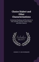 Choice Dialect and Other Characterizations, Containing Readings and Recitations in Irish, German, Scotch, French, Negro, and Other Dialects 135581698X Book Cover