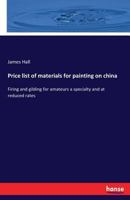 Price list of materials for painting on china: firing and gilding for amateurs a specialty and at reduced rates ; containing also praotical [sic] ... groundlaying, paste raising, jewel work, etc. 1173292497 Book Cover