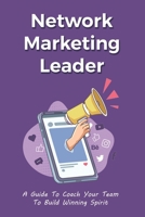Network Marketing Leader: A Guide To Coach Your Team To Build Winning Spirit: How To Improve Teamwork Skills For Epic Success B0991J4TBF Book Cover