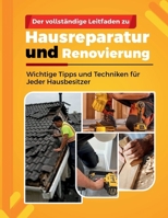 DER VOLLSTÄNDIGE LEITFADEN ZU: Hausreparatur und Renovierung: Wichtige Tipps und Techniken für Jeder Hausbesitzer (German Edition) B0FF3G3P48 Book Cover