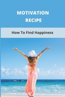 Motivation Recipe: How To Find Happiness B09MCC9W69 Book Cover