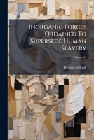 Inorganic Forces Ordained To Supersede Human Slavery, Volume 21... 1270884727 Book Cover