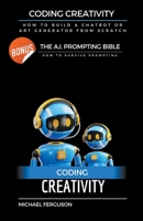 Coding Creativity - How to Build A Chatbot or Art Generator from Scratch with Bonus: The Ai Prompting Bible B0C3G116KB Book Cover
