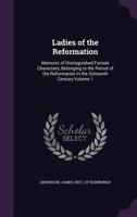 Ladies of the Reformation: Memoirs of Distinguished Female Characters, Belonging to the Period of the Reformation in the Sixteenth Century; Volume 1 1341168611 Book Cover