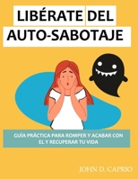 LIBÉRATE DEL AUTO-SABOTAJE GUÍA PRÁCTICA PARA ROMPER Y ACABAR CON EL Y RECUPERAR TU VIDA: qué es y por qué lo hacemos, vence y deja de ser tu peor enemigo (Spanish Edition) B08HT865LJ Book Cover