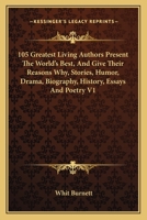 105 Greatest Living Authors Present The World's Best, And Give Their Reasons Why, Stories, Humor, Drama, Biography, History, Essays And Poetry V1 0548514453 Book Cover