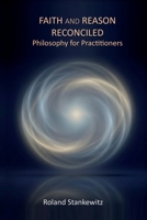 Faith and Reason Reconciled: Idealistic Philosophy for Practitioners B0H7FN3RR6 Book Cover