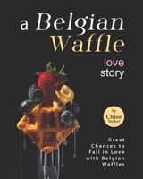 A Belgian Waffle Love Story: Great Chances to Fall in Love with Belgian Waffles B09FRZXPD7 Book Cover