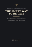The Smart Way to Be Lazy: How Strategic Laziness Creates More Wealth Than Hard Work B0H56M454G Book Cover