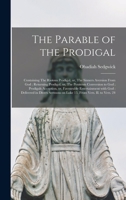 The Parable of the Prodigal: Containing, the Riotous Prodigal, or the Sinners Aversion from God; The Returning Prodigal, or the Penitents Conversion to God; The Prodigals Acceptation, or Favourable En 1014121604 Book Cover
