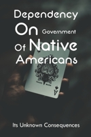 Dependency On Government Of Native Americans: Its Unknown Consequences: Impact Of Native American Gaming B093CHKYTW Book Cover