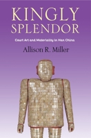 Kingly Splendor: Court Art and Materiality in Han China 0231196601 Book Cover