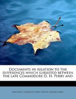 Documents in Relation to the Differences Which Subsisted Between the Late Commodore O. H. Perry and Captain J. D. Elliott 0548472319 Book Cover