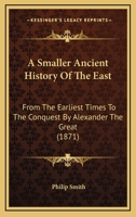 A Smaller Ancient History Of The East: From The Earliest Times To The Conquest By Alexander The Great : Including Egypt, Assyria, Babylonia, Media, Persia, Asia Minor, And Phoenicia 1164550373 Book Cover