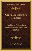 Gegen Die Signatura Temporis: Von Einem Freimutigen Widersacher Der Revolution (1849) 116117723X Book Cover