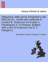 Relazione della storia d'Inghilterra del MDCXLVII., scritta dal residente in Londra B. Guasconi ed inviata a Ferdinando II. in Firenze. [Edited, with ... by G. T. Gargani.] 1241546894 Book Cover