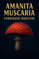 Amanita Muscaria – Forbidden Medicine: The Secrets of the Red Cap That Divided Humanity Between Fear and Fascination B0FV2ZWL7C Book Cover