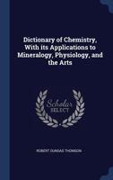 Dictionary of Chemistry, With its Applications to Mineralogy, Physiology, and the Arts 1340248492 Book Cover