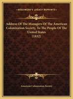 Address of the Managers of the American Colonization Society, to the People of the United States. Adopted at Their Meeting, June 19, 1832; Volume 1 1149844795 Book Cover