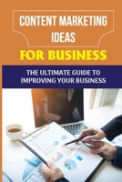 Content Marketing Ideas For Business: The Ultimate Guide To Improving Your Business: Content Marketing Ideas B09CF9SYZM Book Cover