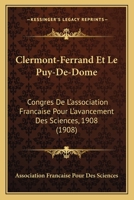 Clermont-Ferrand Et Le Puy-De-Dome: Congres De L'association Francaise Pour L'avancement Des Sciences, 1908 (1908) 1160722900 Book Cover