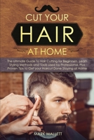 Cut your Hair at Home: The Ultimate Guide to Haircutting for Beginners, Learn Styling Methods and Tools Used by Professional, Plus Proven Tips to Get your Haircut Done Staying at Home 1913922251 Book Cover