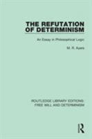 The Refutation of Determinism: An Essay in Philosophical Logic (Routledge Library Editions: Free Will and Determinism Book 10) 1138732095 Book Cover