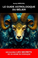 Le Guide Astrologique du Bélier, Découvrez les Secrets de ce Signe du Zodiaque B0CDZ2CM29 Book Cover