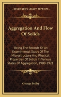 Aggregation and Flow of Solids, Being the Records of an Experimental Study of the Micro-structure and Physical Properties of Solids in Various States of Aggregation, 1900-1921 0548413258 Book Cover