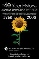 A 40-YEAR HISTORY OF THE KANSAS-PARAGUAY PARTNERS: Making a Difference Through Volunteerism 0741497220 Book Cover