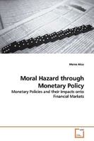 Moral Hazard through Monetary Policy: Monetary Policies and their Impacts onto Financial Markets 3639177495 Book Cover
