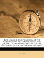 Two Sermons, One Preached ... at the Consecration of Lenton Church, the Other ... at the Annual Meeting of the Governors of the Nottingham Infirmary 1162239514 Book Cover