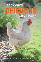 Backyard Chickens for City Living: A Practical Guide for Keeping a Flock in Urban Spaces 1068993928 Book Cover