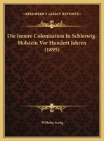 Die Innere Colonisation In Schleswig-Holstein Vor Hundert Jahren (1895) 1162493771 Book Cover