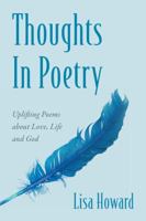Thoughts In Poetry: Uplifting Poems about Love, Life and God 1478718749 Book Cover
