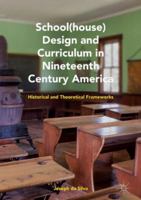 School(house) Design and Curriculum in Nineteenth Century America: Historical and Theoretical Frameworks 3319785850 Book Cover