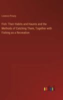 Fish: Their Habits and Haunts and the Methods of Catching Them, Together with Fishing as a Recreation 3385308550 Book Cover
