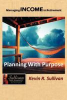 Managing Income in Retirement: Planning with Purpose 1468545914 Book Cover